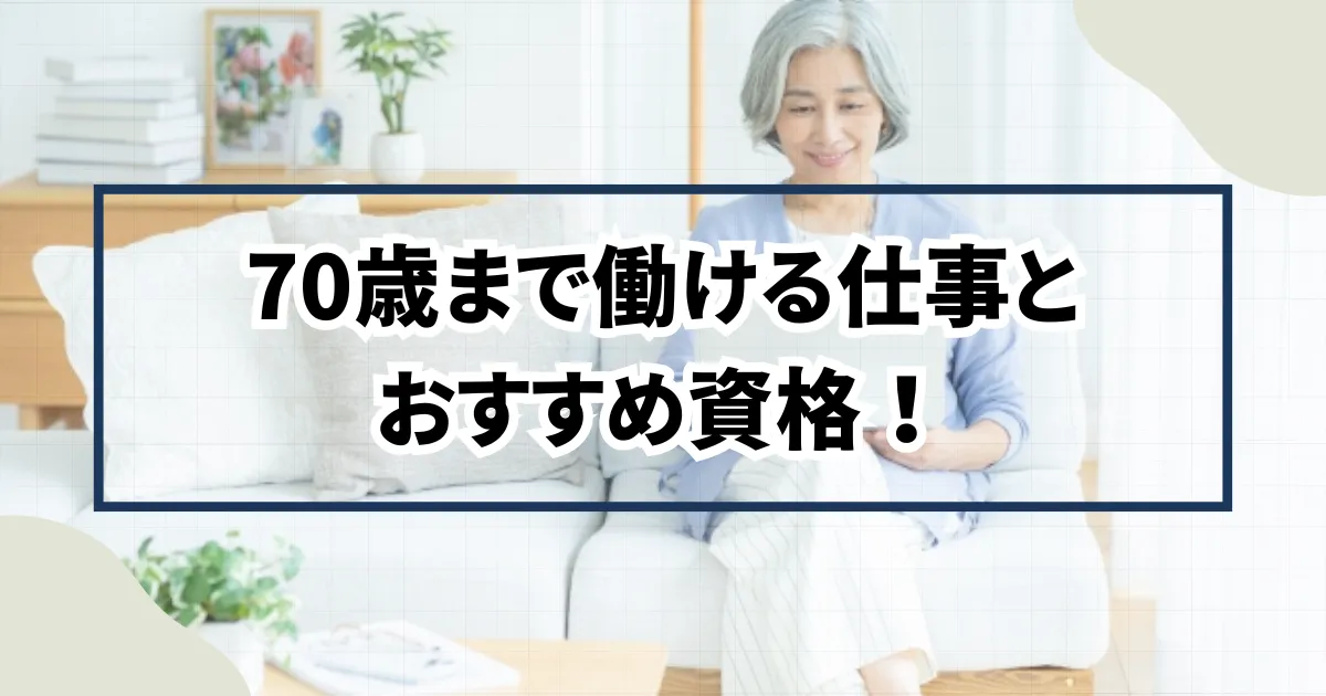 70歳まで働ける仕事とおすすめ資格！