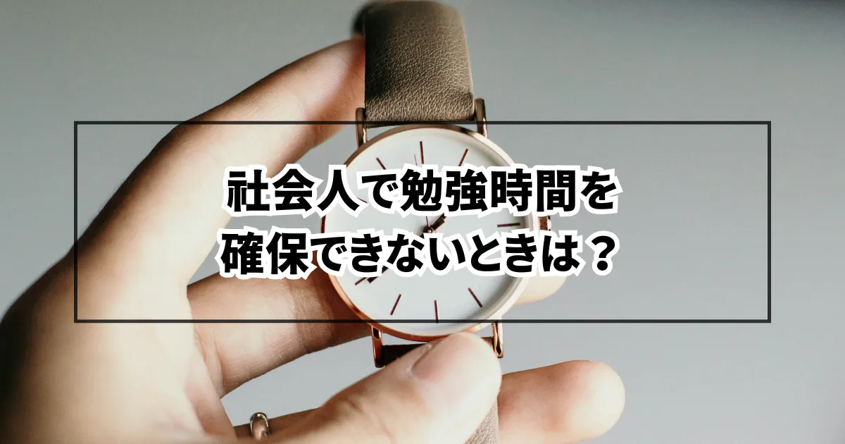 社会人で勉強時間を確保できないときは？