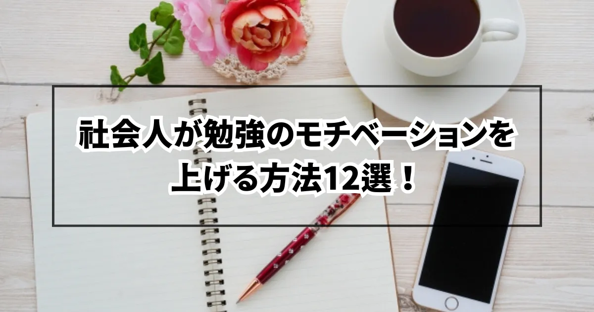 社会人が勉強のモチベーションを上げる方法12選を紹介！